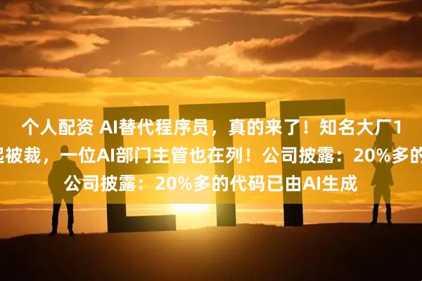 个人配资 AI替代程序员，真的来了！知名大厂10多名工程师一起被裁，一位AI部门主管也在列！公司披露：20%多的代码已由AI生成