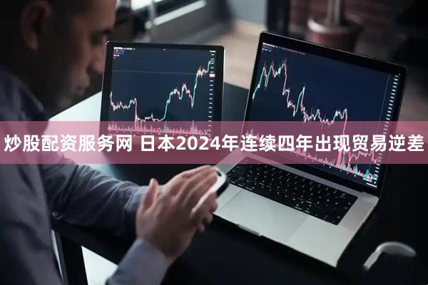 炒股配资服务网 日本2024年连续四年出现贸易逆差